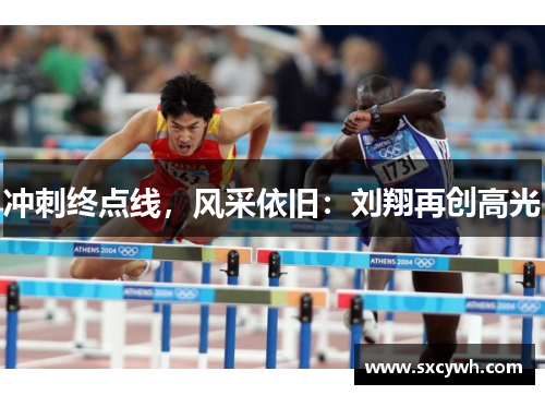 冲刺终点线，风采依旧：刘翔再创高光