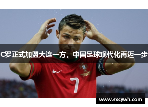 C罗正式加盟大连一方，中国足球现代化再迈一步