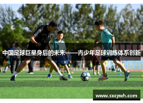 中国足球巨星身后的未来——青少年足球训练体系创新