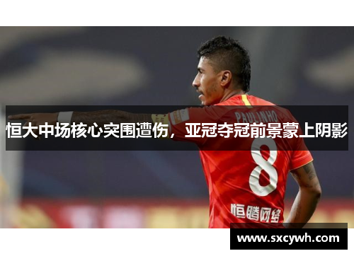 恒大中场核心突围遭伤，亚冠夺冠前景蒙上阴影