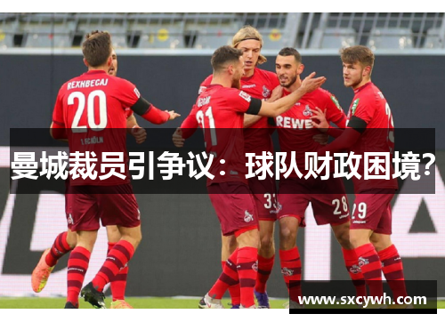 曼城裁员引争议：球队财政困境？