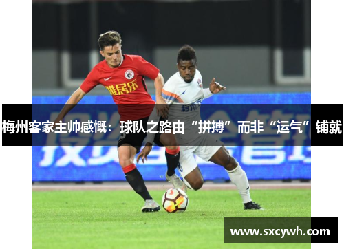 梅州客家主帅感慨：球队之路由“拼搏”而非“运气”铺就