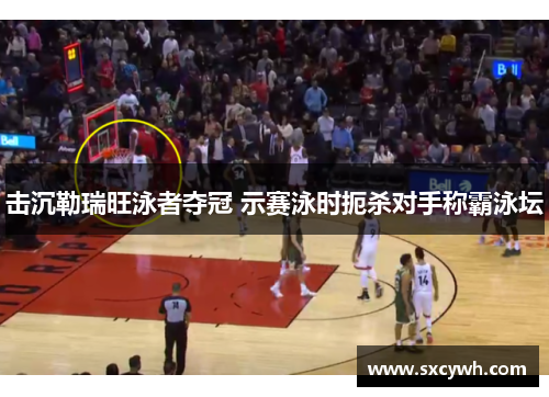 击沉勒瑞旺泳者夺冠 示赛泳时扼杀对手称霸泳坛