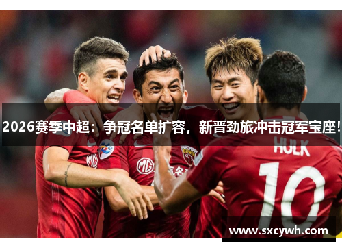 2026赛季中超：争冠名单扩容，新晋劲旅冲击冠军宝座！